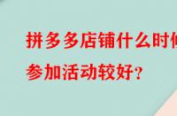 拼多多店鋪什么時候參加活動較好？