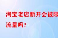 淘寶老店新開會(huì)被限制流量嗎？