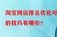 淘寶網(wǎng)店排名優(yōu)化可行的技巧有哪些？