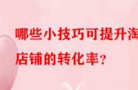 哪些小技巧可提升淘寶店鋪的轉(zhuǎn)化率？