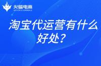 淘寶店鋪代運營：淘寶代運營有什么好處？