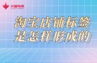淘寶店鋪標(biāo)簽是怎樣形成的？淘寶代運營告訴你