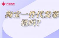 淘寶代運(yùn)營(yíng)：淘寶一件代發(fā)貨源靠譜嗎?有什么弊端