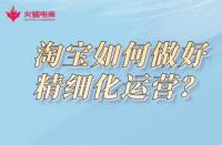 淘寶代運營公司：淘寶如何做好精細化運營？