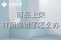 代運(yùn)營(yíng)：如果選錯(cuò)了上架時(shí)間，應(yīng)該怎么辦？