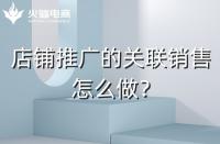 店鋪如何做好關(guān)聯(lián)銷售？需要注意什么