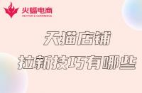 天貓代運(yùn)營(yíng)：天貓店鋪拉新計(jì)技巧有哪些？