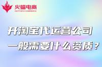 開淘寶代運營公司一般需要什么資質？怎么找？